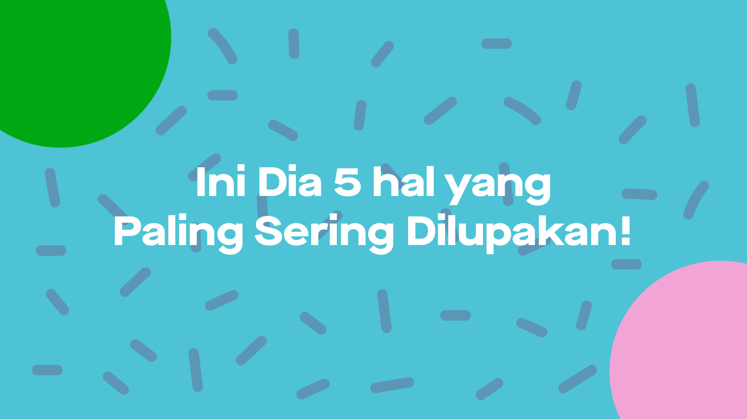5 Hal Yang Paling Sering Dilupakan!